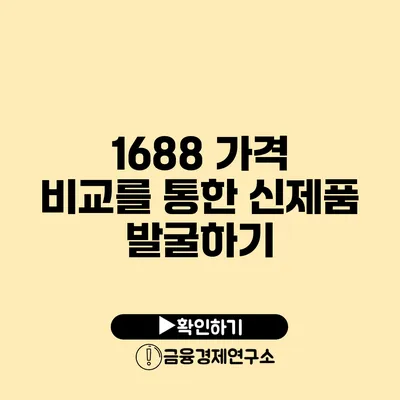 1688 가격 비교를 통한 신제품 발굴하기