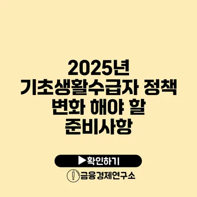 2025년 기초생활수급자 정책 변화 해야 할 준비사항