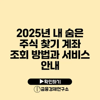 2025년 내 숨은 주식 찾기 계좌 조회 방법과 서비스 안내