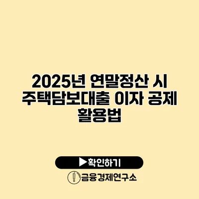 2025년 연말정산 시 주택담보대출 이자 공제 활용법