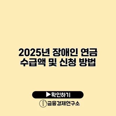 2025년 장애인 연금 수급액 및 신청 방법