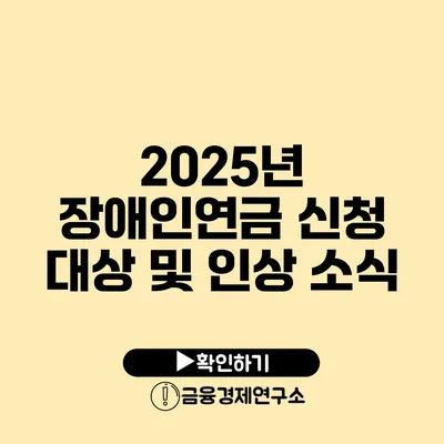 2025년 장애인연금 신청 대상 및 인상 소식