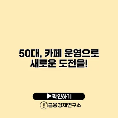 50대, 카페 운영으로 새로운 도전을!