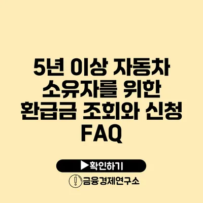 5년 이상 자동차 소유자를 위한 환급금 조회와 신청 FAQ