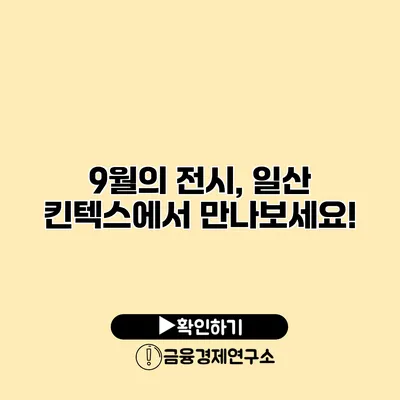 9월의 전시, 일산 킨텍스에서 만나보세요!