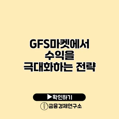 GFS마켓에서 수익을 극대화하는 전략