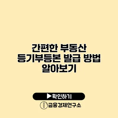 간편한 부동산 등기부등본 발급 방법 알아보기