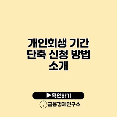 개인회생 기간 단축 신청 방법 소개