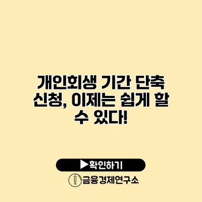 개인회생 기간 단축 신청, 이제는 쉽게 할 수 있다!