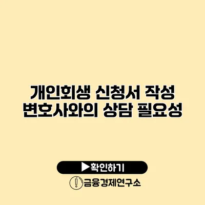 개인회생 신청서 작성 변호사와의 상담 필요성