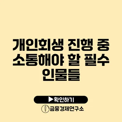 개인회생 진행 중 소통해야 할 필수 인물들