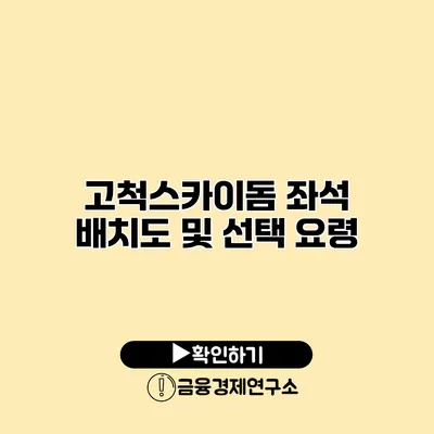 고척스카이돔 좌석 배치도 및 선택 요령