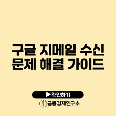 구글 지메일 수신 문제 해결 가이드