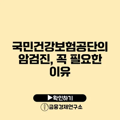 국민건강보험공단의 암검진, 꼭 필요한 이유