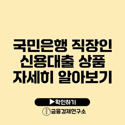 국민은행 직장인 신용대출 상품 자세히 알아보기