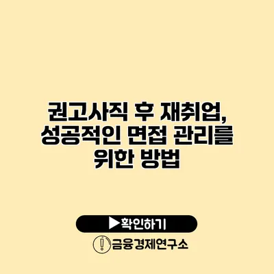 권고사직 후 재취업, 성공적인 면접 관리를 위한 방법