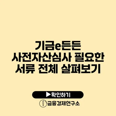 기금e든든 사전자산심사 필요한 서류 전체 살펴보기