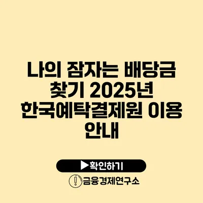 나의 잠자는 배당금 찾기 2025년 한국예탁결제원 이용 안내