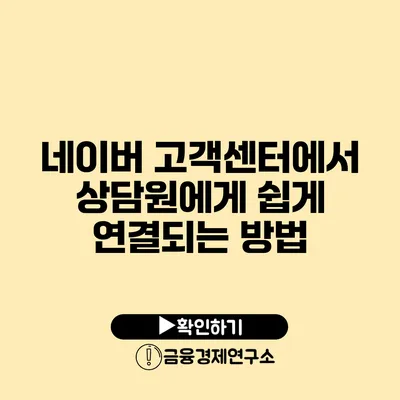 네이버 고객센터에서 상담원에게 쉽게 연결되는 방법