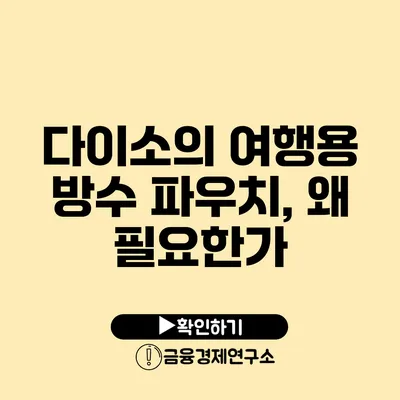 다이소의 여행용 방수 파우치, 왜 필요한가?