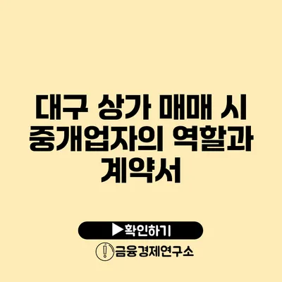 대구 상가 매매 시 중개업자의 역할과 계약서