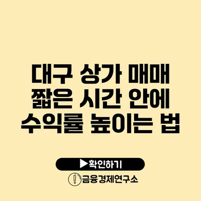 대구 상가 매매 짧은 시간 안에 수익률 높이는 법