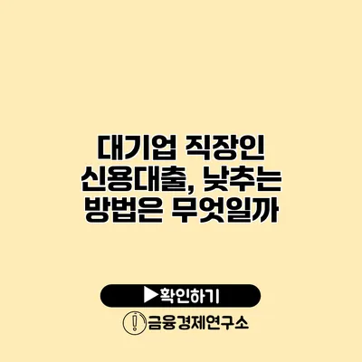 대기업 직장인 신용대출, 낮추는 방법은 무엇일까?