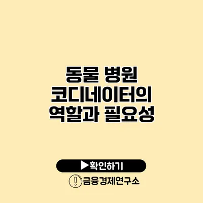 동물 병원 코디네이터의 역할과 필요성