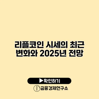 리플코인 시세의 최근 변화와 2025년 전망