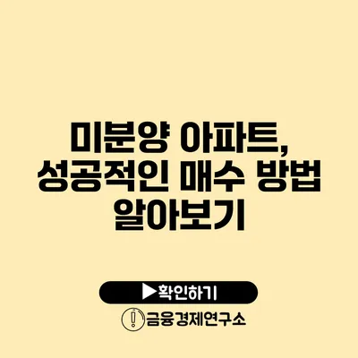 미분양 아파트, 성공적인 매수 방법 알아보기