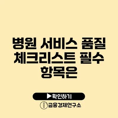 병원 서비스 품질 체크리스트 필수 항목은?