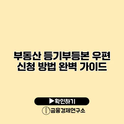 부동산 등기부등본 우편 신청 방법 완벽 가이드