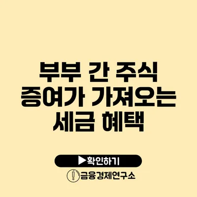 부부 간 주식 증여가 가져오는 세금 혜택