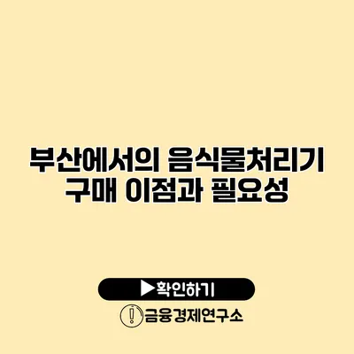 부산에서의 음식물처리기 구매 이점과 필요성