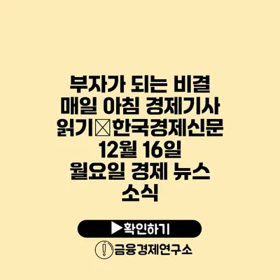 부자가 되는 비결 매일 아침 경제기사 읽기�한국경제신문 12월 16일 월요일 경제 뉴스 소식