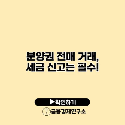 분양권 전매 거래, 세금 신고는 필수!