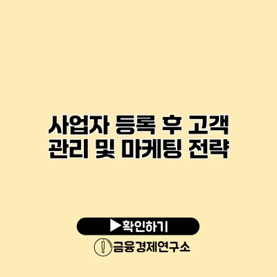 사업자 등록 후 고객 관리 및 마케팅 전략