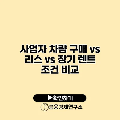 사업자 차량 구매 vs 리스 vs 장기 렌트 조건 비교