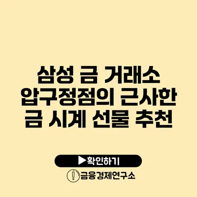 삼성 금 거래소 압구정점의 근사한 금 시계 선물 추천