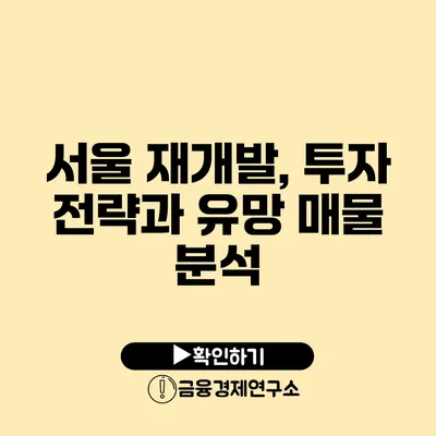 서울 재개발, 투자 전략과 유망 매물 분석