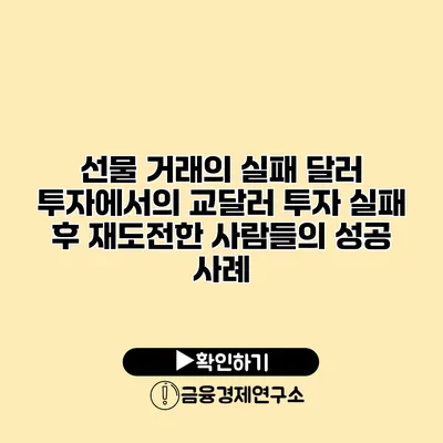 선물 거래의 실패 달러 투자에서의 교달러 투자 실패 후 재도전한 사람들의 성공 사례