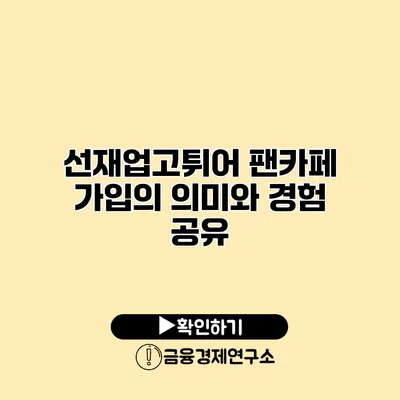 선재업고튀어 팬카페 가입의 의미와 경험 공유