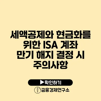세액공제와 현금화를 위한 ISA 계좌 만기 해지 결정 시 주의사항