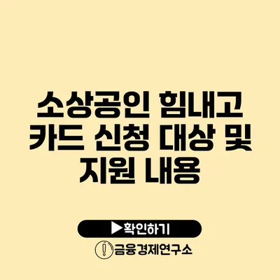 소상공인 힘내고 카드 신청 대상 및 지원 내용