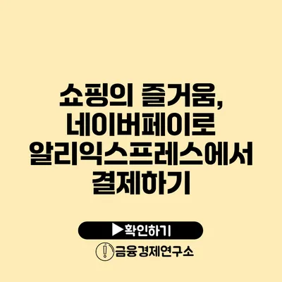 쇼핑의 즐거움, 네이버페이로 알리익스프레스에서 결제하기