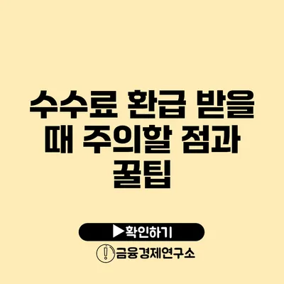 수수료 환급 받을 때 주의할 점과 꿀팁