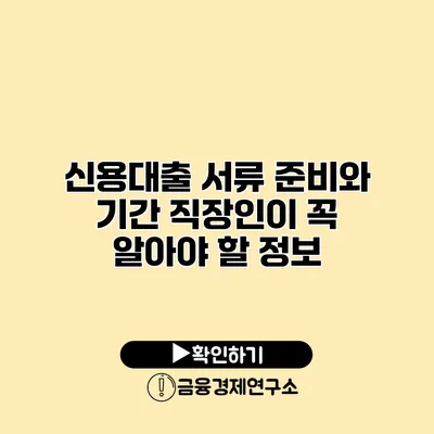 신용대출 서류 준비와 기간 직장인이 꼭 알아야 할 정보