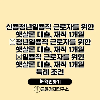 신용청년일용직 근로자를 위한 햇살론 대출, 재직 1개월 �청년일용직 근로자를 위한 햇살론 대출, 재직 1개월 �일용직 근로자를 위한 햇살론 대출, 재직 1개월 특례 조건