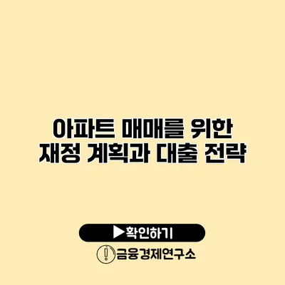 아파트 매매를 위한 재정 계획과 대출 전략
