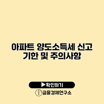 아파트 양도소득세 신고 기한 및 주의사항